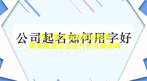 依 ☘ 靠大运流年运势测算真能成功让运气长久爆表吗